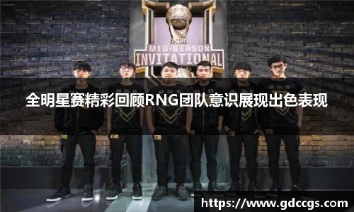 全明星赛精彩回顾RNG团队意识展现出色表现