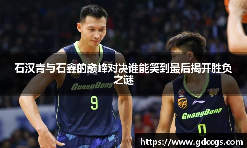 石汉青与石鑫的巅峰对决谁能笑到最后揭开胜负之谜